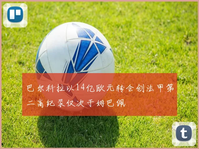 巴尔科拉以14亿欧元转会创法甲第二高纪录仅次于姆巴佩