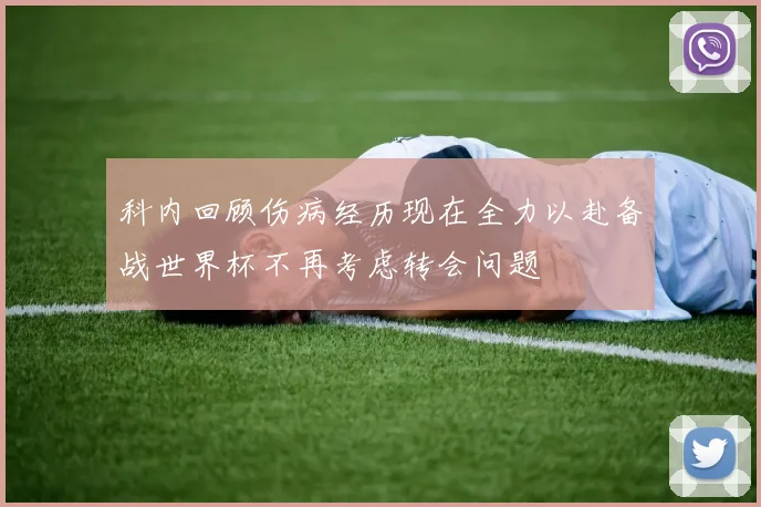 科内回顾伤病经历现在全力以赴备战世界杯不再考虑转会问题