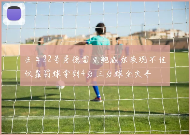 去年22号秀德雷克鲍威尔表现不佳仅靠罚球拿到4分三分球全失手