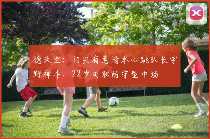德天空：门兴有意清水心跳队长宇野禅斗，22岁司职防守型中场