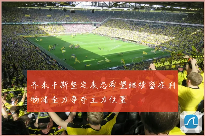 齐米卡斯坚定表态希望继续留在利物浦全力争夺主力位置